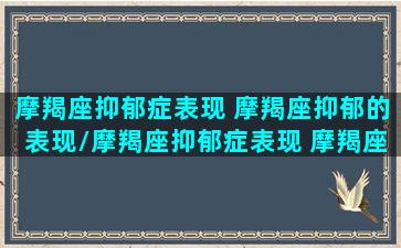 摩羯座抑郁症表现 摩羯座抑郁的表现/摩羯座抑郁症表现 摩羯座抑郁的表现-我的网站